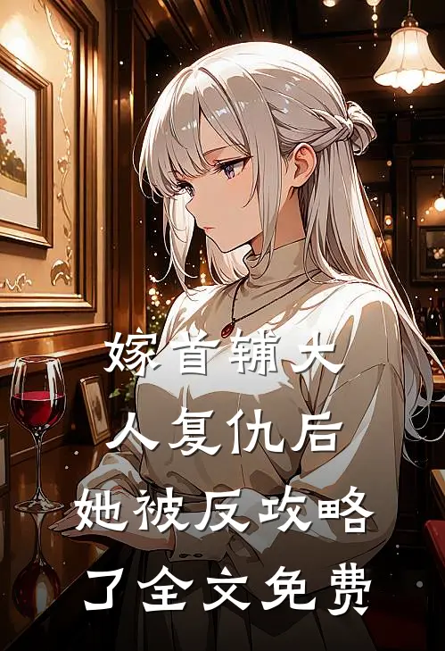 嫁首辅大人复仇后，她被反攻略了全文免费