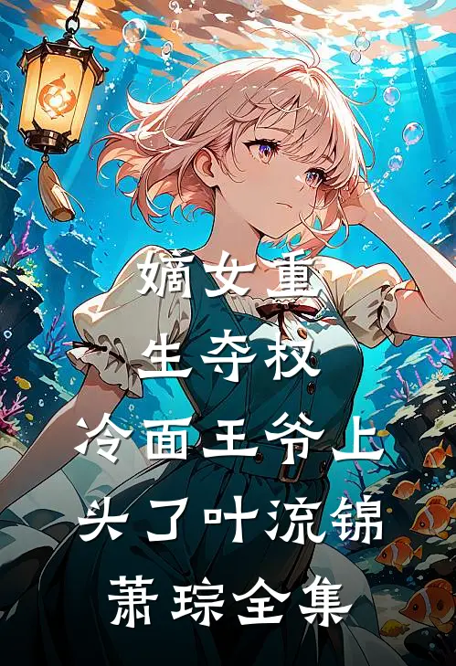 嫡女重生夺权，冷面王爷上头了叶流锦萧琮全集