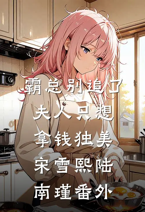 霸总别追了，夫人只想拿钱独美宋雪熙陆南瑾番外