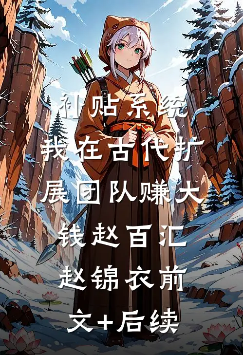 补贴系统：我在古代扩展团队赚大钱赵百汇赵锦衣前文+后续