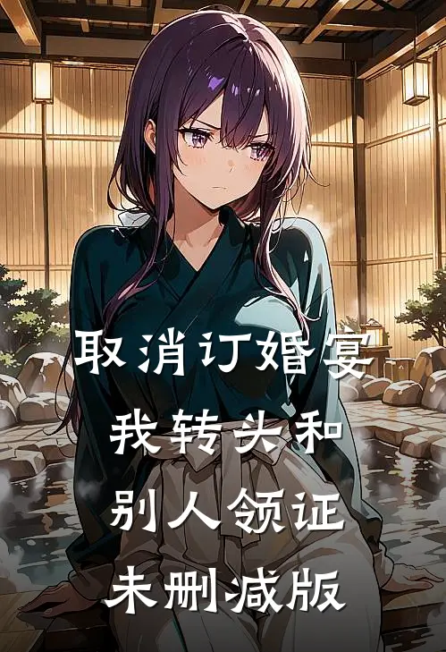 取消订婚宴，我转头和别人领证未删减版