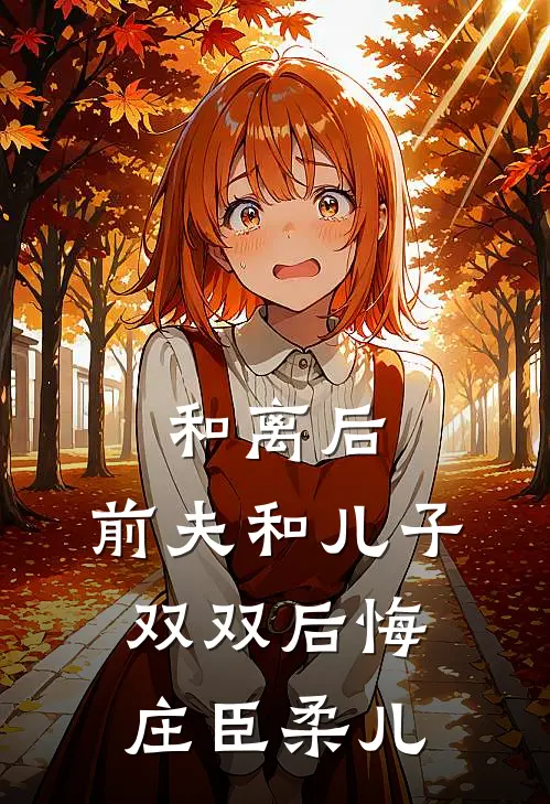 和离后，前夫和儿子双双后悔庄臣柔儿