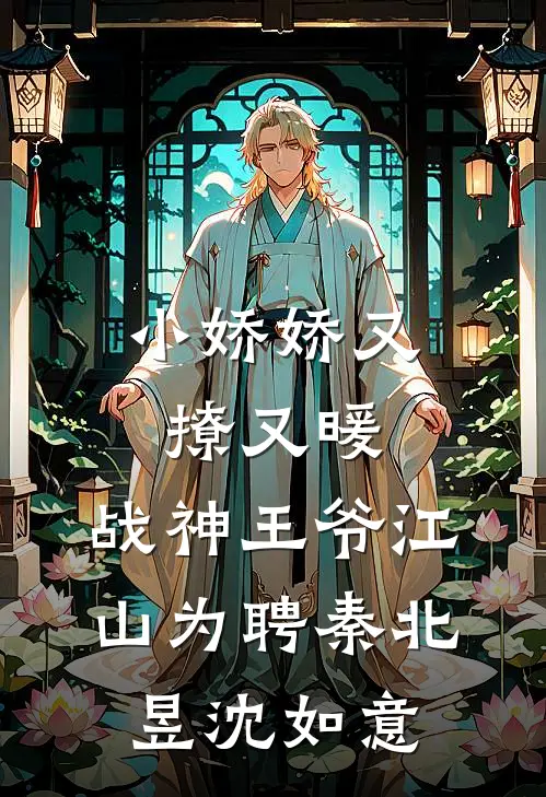 小娇娇又撩又暖，战神王爷江山为聘秦北昱沈如意