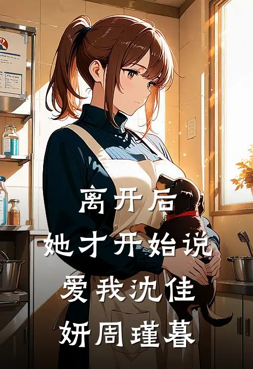 离开后，她才开始说爱我沈佳妍周瑾暮