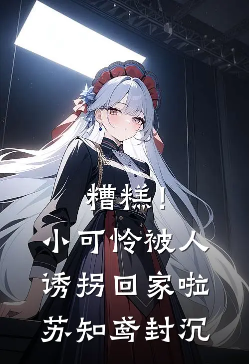 糟糕！小可怜被人诱拐回家啦苏知鸢封沉