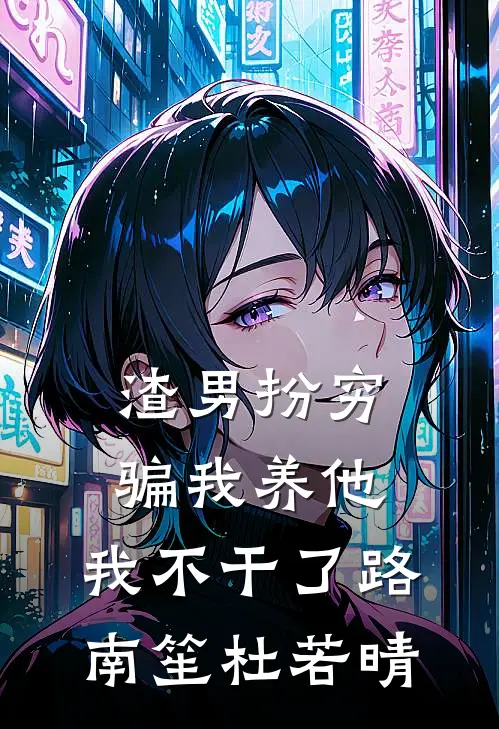 渣男扮穷骗我养他，我不干了路南笙杜若晴