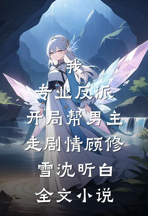 我，专业反派，开局帮男主走剧情顾修雪沈昕白全文小说