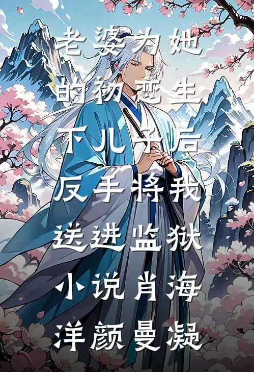 老婆为她的初恋生下儿子后，反手将我送进监狱小说肖海洋颜曼凝