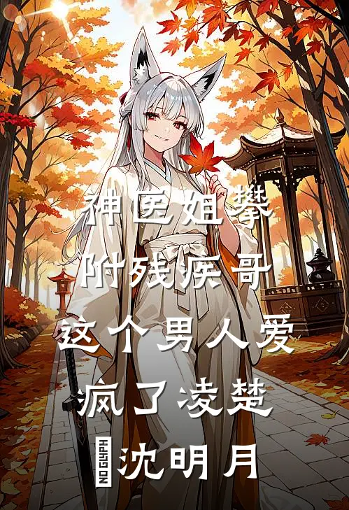 神医姐攀附残疾哥，这个男人爱疯了凌楚玥沈明月