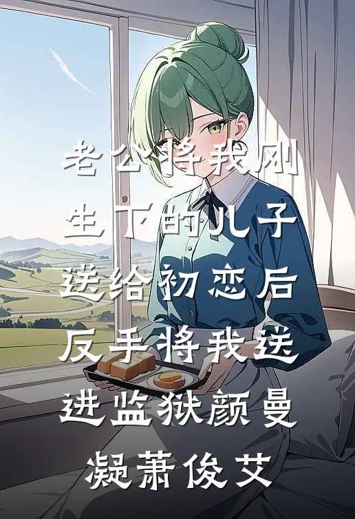 老公将我刚生下的儿子送给初恋后，反手将我送进监狱颜曼凝萧俊艾