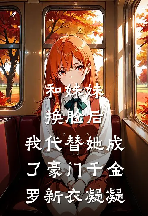 和妹妹换脸后，我代替她成了豪门千金罗新衣凝凝