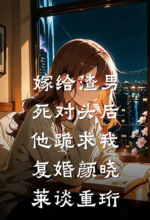 嫁给渣男死对头后，他跪求我复婚颜晓莱谈重珩