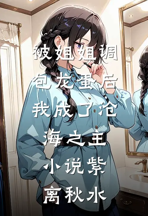 被姐姐调包龙蛋后，我成了沧海之主。小说紫离秋水