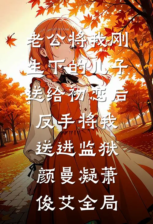 老公将我刚生下的儿子送给初恋后，反手将我送进监狱颜曼凝萧俊艾全局