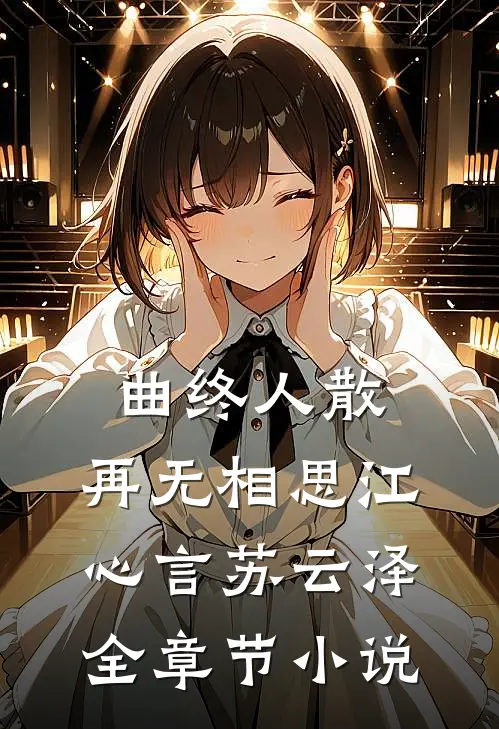 曲终人散，再无相思江心言苏云泽全章节小说