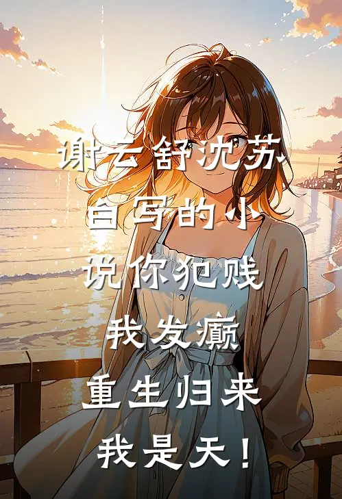 谢云舒沈苏白写的小说你犯贱，我发癫，重生归来我是天！