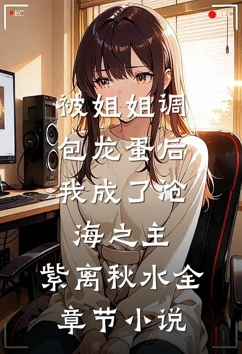 被姐姐调包龙蛋后，我成了沧海之主。紫离秋水全章节小说