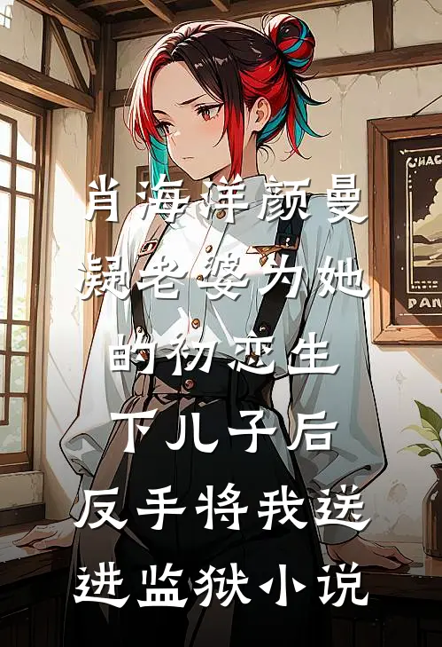 肖海洋颜曼凝老婆为她的初恋生下儿子后，反手将我送进监狱小说
