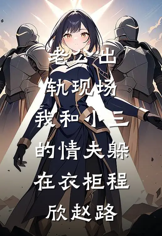 老公出轨现场，我和小三的情夫躲在衣柜程欣赵路
