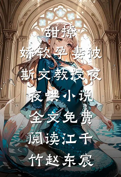 甜撩，娇软孕妻被斯文教授夜夜哄小说全文免费阅读江千竹赵东宸