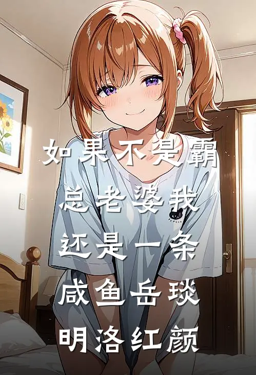 如果不是霸总老婆我还是一条咸鱼岳琰明洛红颜