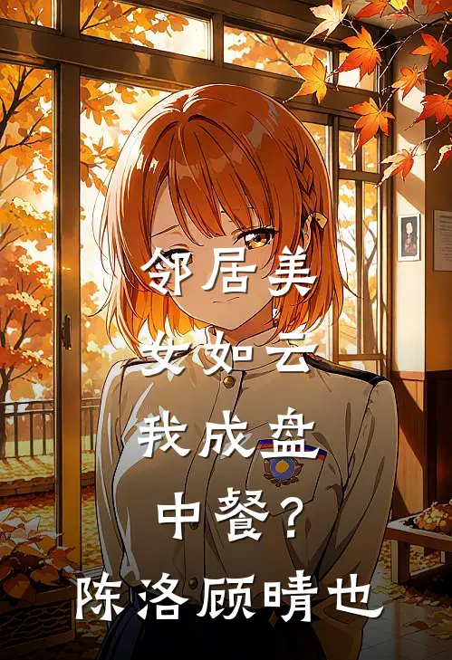 邻居美女如云，我成盘中餐？陈洛顾晴也