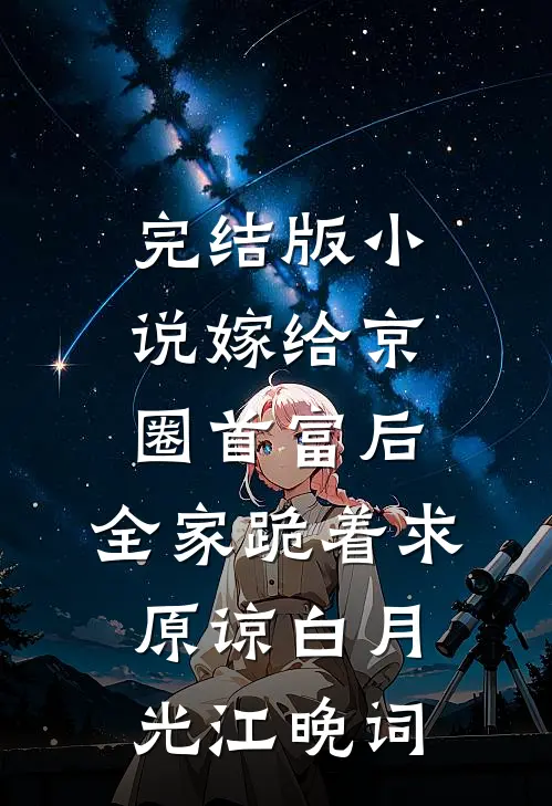 完结版小说嫁给京圈首富后，全家跪着求原谅白月光江晚词