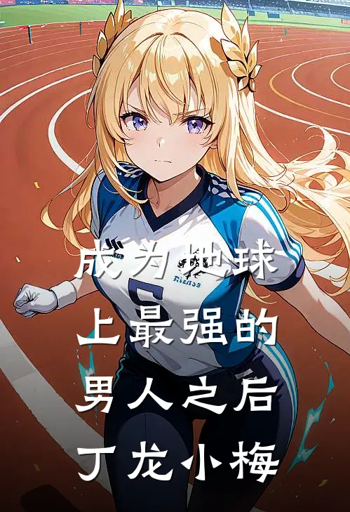 成为地球上最强的男人之后丁龙小梅