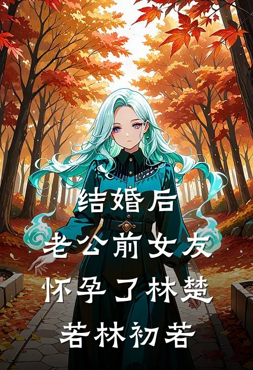 结婚后，老公前女友怀孕了林楚若林初若