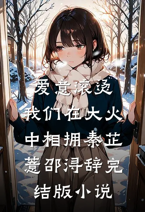 爱意滚烫，我们在大火中相拥秦芷薏邵浔辞完结版小说