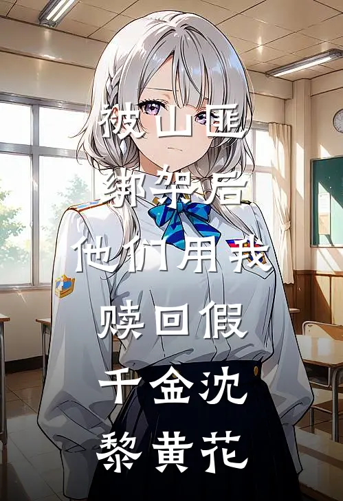 被山匪绑架后，他们用我赎回假千金沈黎黄花