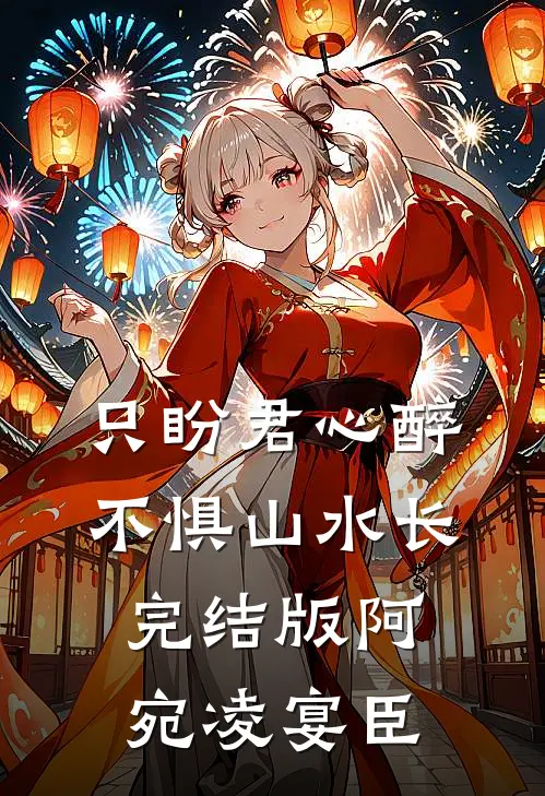 只盼君心醉，不惧山水长完结版阿宛凌宴臣