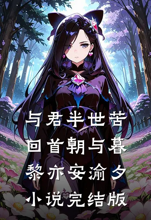 与君半世苦，回首朝与暮黎亦安渝夕小说完结版