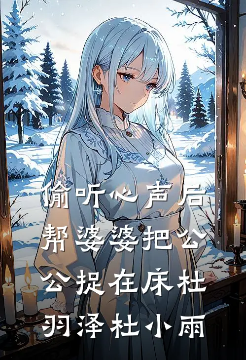 偷听心声后帮婆婆把公公捉在床杜羽泽杜小雨