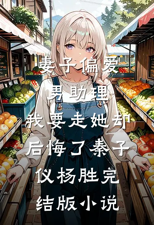 妻子偏爱男助理，我要走她却后悔了秦子仪杨胜完结版小说