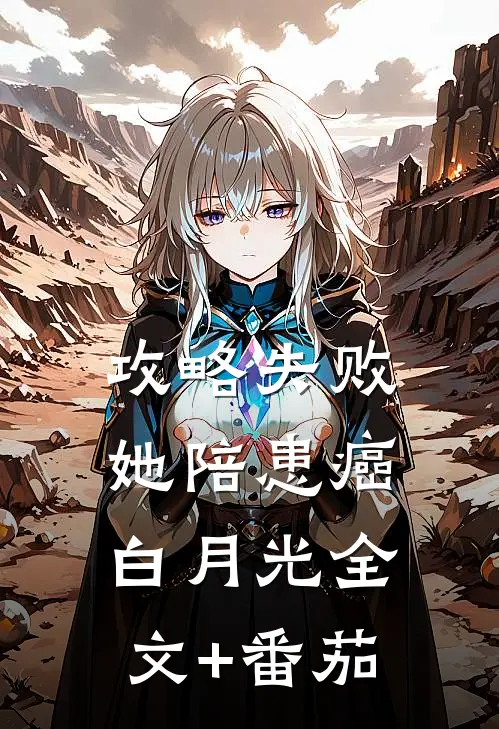 攻略失败，她陪患癌白月光全文+番茄