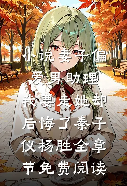 小说妻子偏爱男助理，我要走她却后悔了秦子仪杨胜全章节免费阅读
