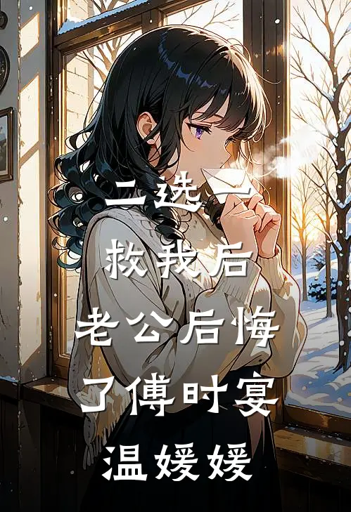 二选一救我后，老公后悔了傅时宴温媛媛