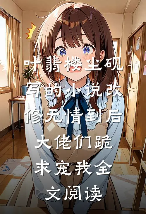 叶翡楼尘砚写的小说改修无情到后，大佬们跪求宠我全文阅读