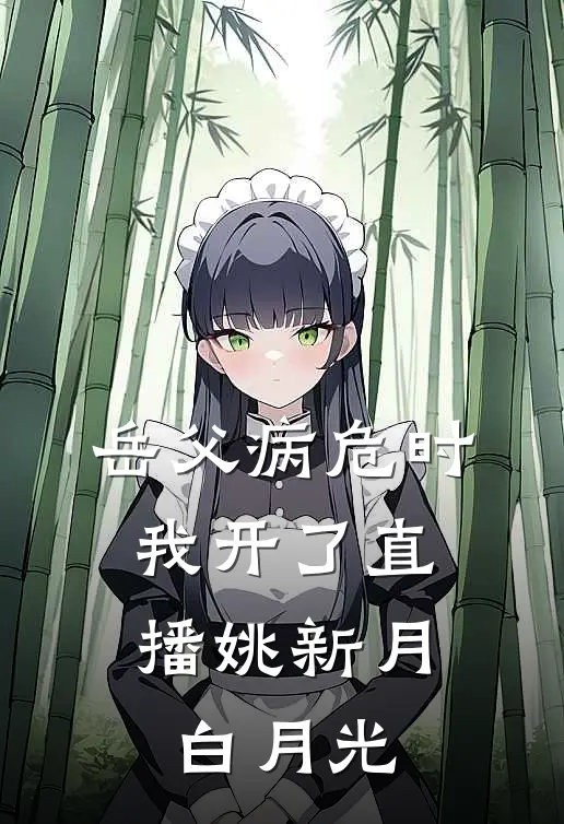 岳父病危时，我开了直播姚新月白月光