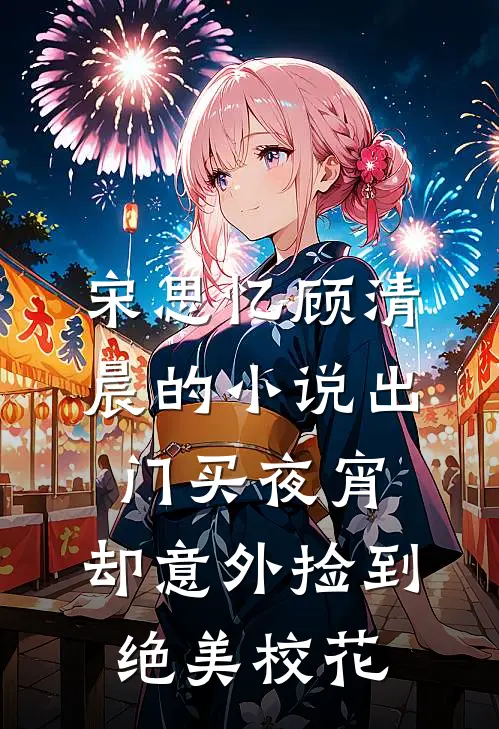 宋思忆顾清晨的小说出门买夜宵，却意外捡到绝美校花