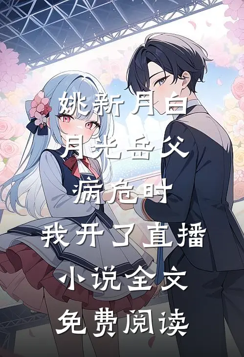 姚新月白月光岳父病危时，我开了直播小说全文免费阅读