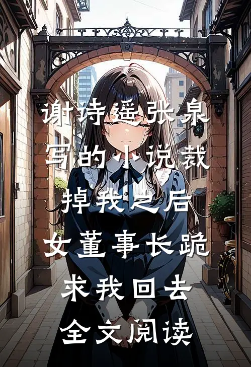 谢诗遥张泉写的小说裁掉我之后，女董事长跪求我回去全文阅读