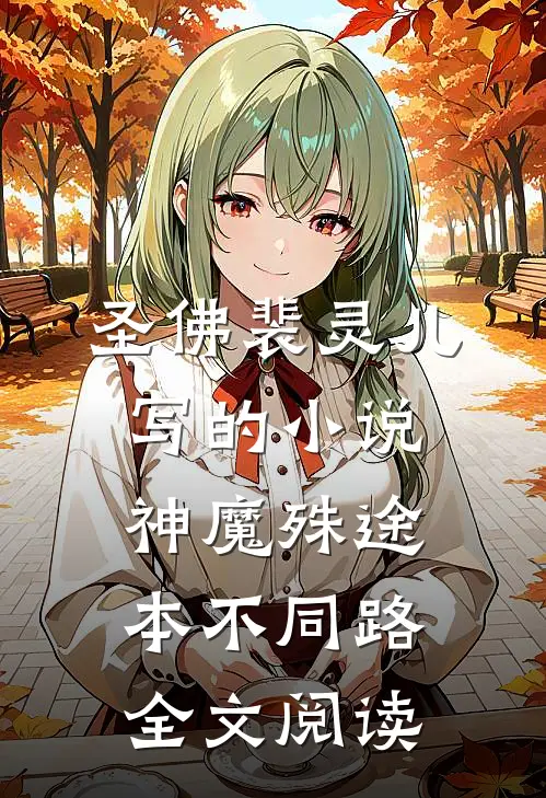 圣佛裴灵儿写的小说神魔殊途，本不同路全文阅读
