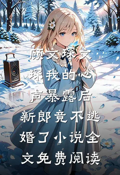 顾文琛文琛我的心声暴露后，新郎竟不逃婚了小说全文免费阅读