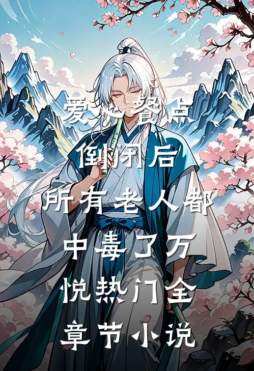 爱心餐点倒闭后，所有老人都中毒了万悦热门全章节小说