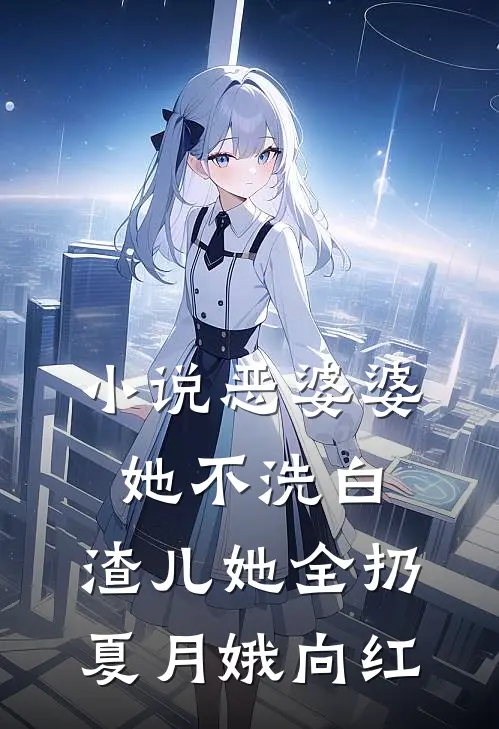 小说恶婆婆她不洗白，渣儿她全扔(夏月娥向红)