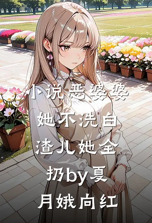 小说恶婆婆她不洗白，渣儿她全扔by夏月娥向红