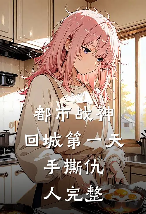 都市战神：回城第一天，手撕仇人完整