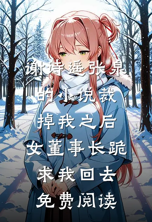 谢诗遥张泉的小说裁掉我之后，女董事长跪求我回去免费阅读